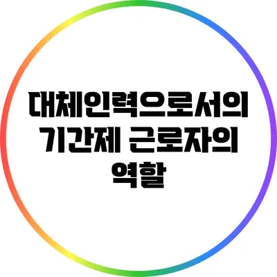 대체인력으로서의 기간제 근로자의 역할