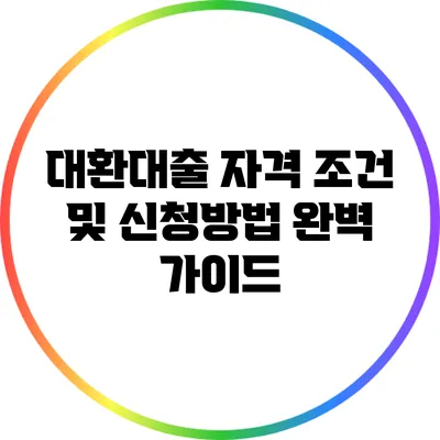 대환대출 자격 조건 및 신청방법 완벽 가이드