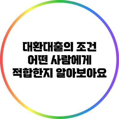 대환대출의 조건: 어떤 사람에게 적합한지 알아보아요