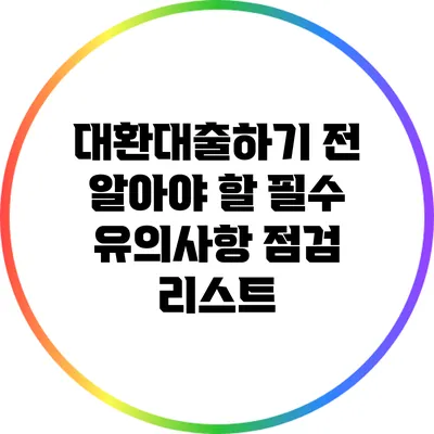 대환대출하기 전 알아야 할 필수 유의사항 점검 리스트
