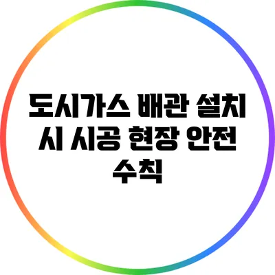 도시가스 배관 설치 시 시공 현장 안전 수칙