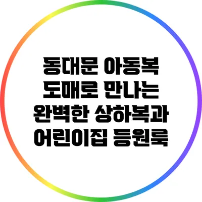 동대문 아동복 도매로 만나는 완벽한 상하복과 어린이집 등원룩