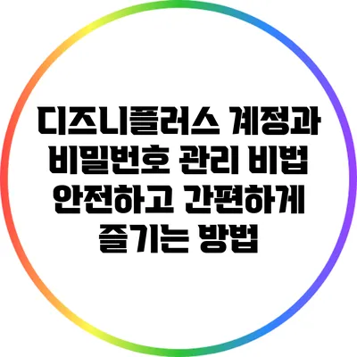 디즈니플러스 계정과 비밀번호 관리 비법: 안전하고 간편하게 즐기는 방법