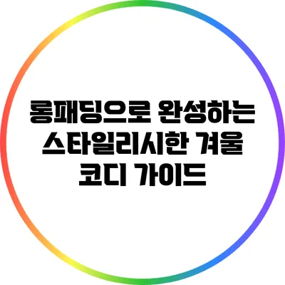 롱패딩으로 완성하는 스타일리시한 겨울 코디 가이드