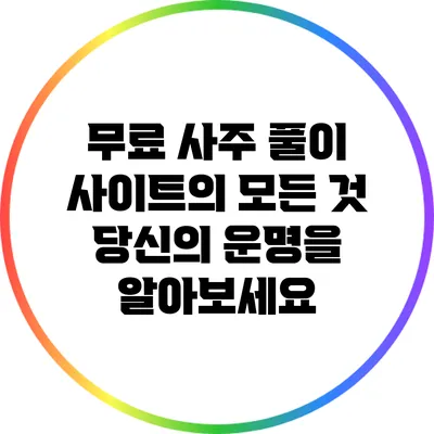 무료 사주 풀이 사이트의 모든 것: 당신의 운명을 알아보세요