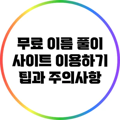 무료 이름 풀이 사이트 이용하기: 팁과 주의사항
