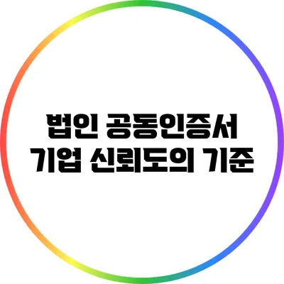 법인 공동인증서: 기업 신뢰도의 기준