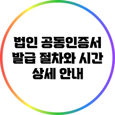 법인 공동인증서 발급 절차와 시간 상세 안내