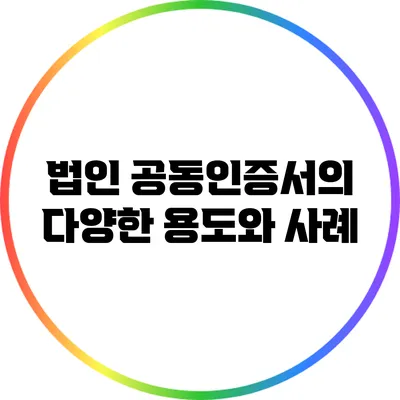법인 공동인증서의 다양한 용도와 사례