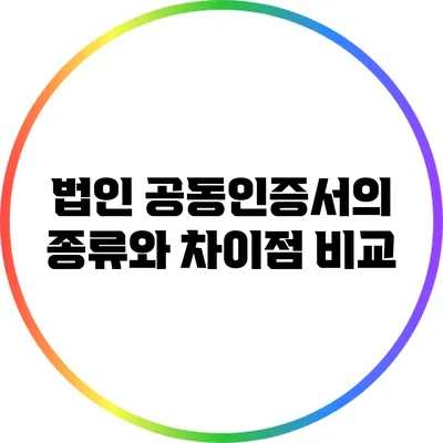 법인 공동인증서의 종류와 차이점 비교