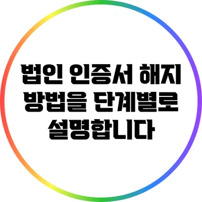 법인 인증서 해지 방법을 단계별로 설명합니다