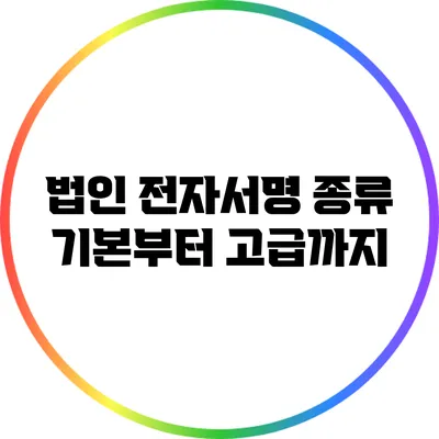 법인 전자서명 종류: 기본부터 고급까지
