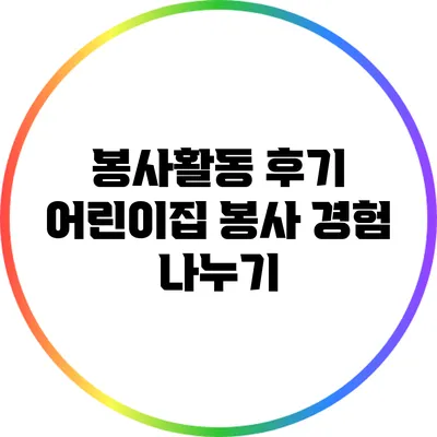 봉사활동 후기: 어린이집 봉사 경험 나누기