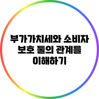 부가가치세와 소비자 보호: 둘의 관계를 이해하기