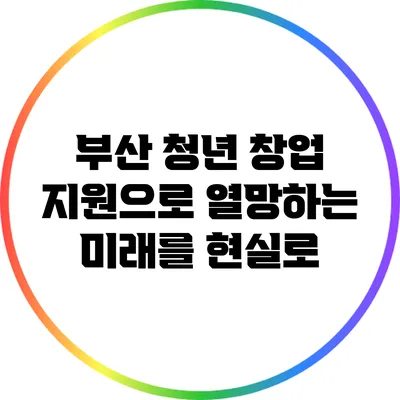 부산 청년 창업 지원으로 열망하는 미래를 현실로