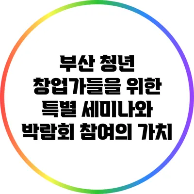 부산 청년 창업가들을 위한 특별 세미나와 박람회 참여의 가치