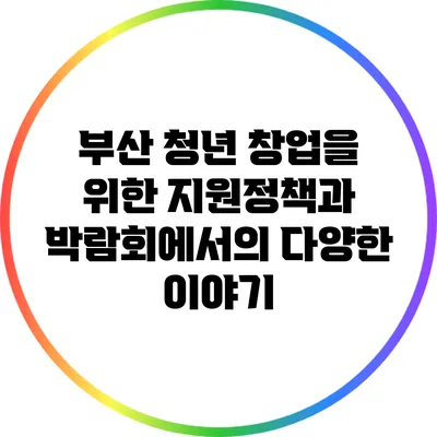 부산 청년 창업을 위한 지원정책과 박람회에서의 다양한 이야기