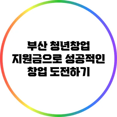 부산 청년창업 지원금으로 성공적인 창업 도전하기