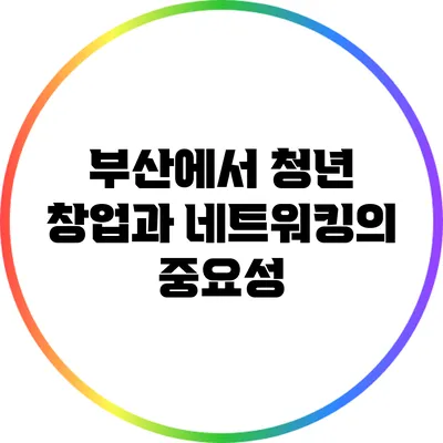 부산에서 청년 창업과 네트워킹의 중요성