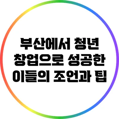 부산에서 청년 창업으로 성공한 이들의 조언과 팁