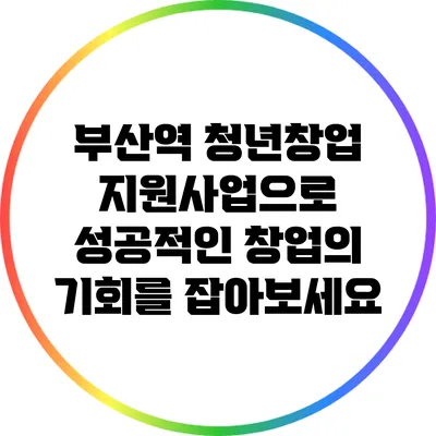 부산역 청년창업 지원사업으로 성공적인 창업의 기회를 잡아보세요