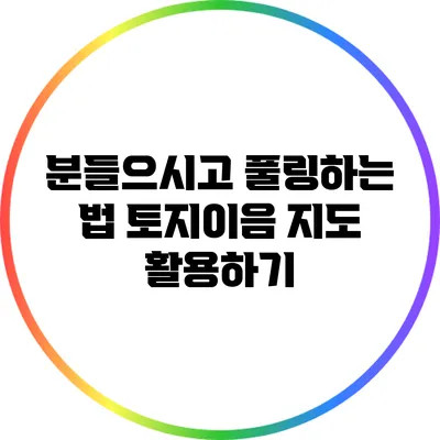 분들으시고 풀링하는 법: 토지이음 지도 활용하기