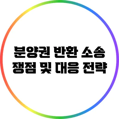 분양권 반환 소송 쟁점 및 대응 전략