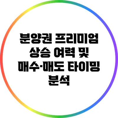 분양권 프리미엄 상승 여력 및 매수·매도 타이밍 분석