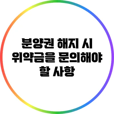 분양권 해지 시 위약금을 문의해야 할 사항