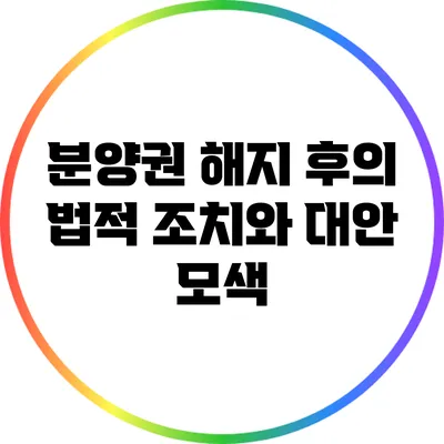 분양권 해지 후의 법적 조치와 대안 모색