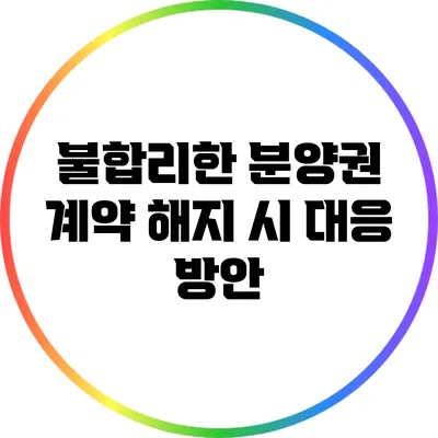 불합리한 분양권 계약 해지 시 대응 방안