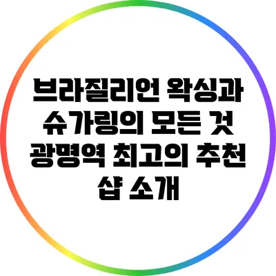 브라질리언 왁싱과 슈가링의 모든 것: 광명역 최고의 추천 샵 소개