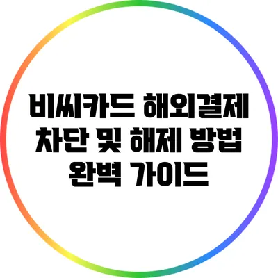 비씨카드 해외결제 차단 및 해제 방법 완벽 가이드