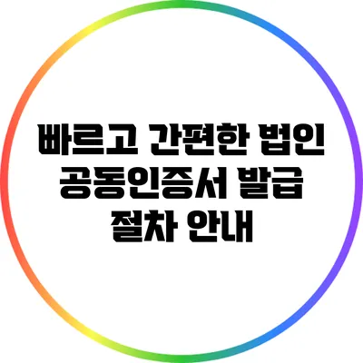 빠르고 간편한 법인 공동인증서 발급 절차 안내