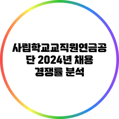 사립학교교직원연금공단 2024년 채용 경쟁률 분석