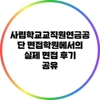 사립학교교직원연금공단 면접학원에서의 실제 면접 후기 공유