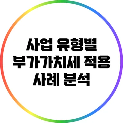 사업 유형별 부가가치세 적용 사례 분석