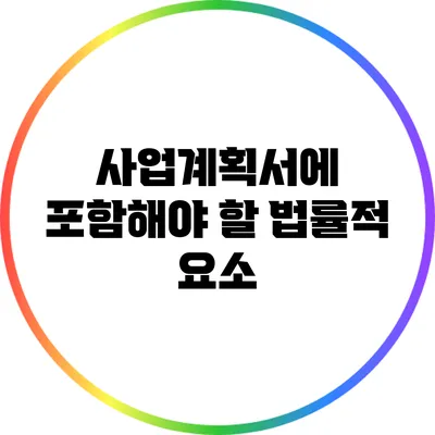 사업계획서에 포함해야 할 법률적 요소