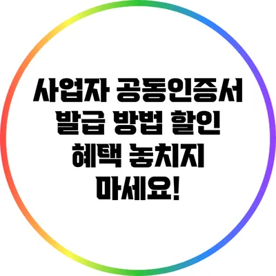 사업자 공동인증서 발급 방법: 할인 혜택 놓치지 마세요!