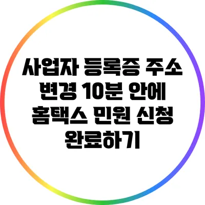 사업자 등록증 주소 변경: 10분 안에 홈택스 민원 신청 완료하기