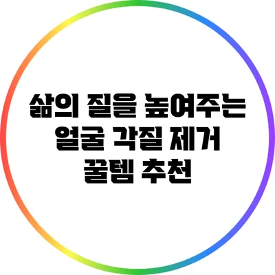 삶의 질을 높여주는 얼굴 각질 제거 꿀템 추천