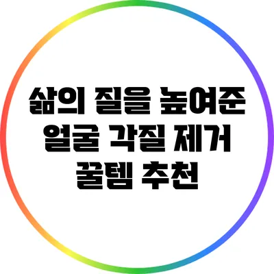 삶의 질을 높여준 얼굴 각질 제거 꿀템 추천