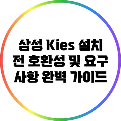 삼성 Kies 설치 전 호환성 및 요구 사항 완벽 가이드