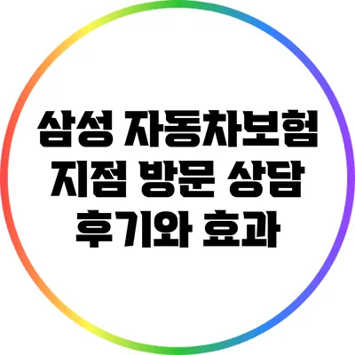 삼성 자동차보험 지점 방문 상담 후기와 효과