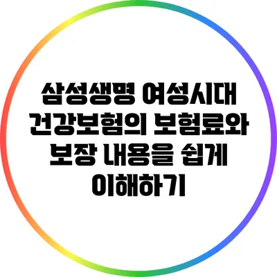 삼성생명 여성시대 건강보험의 보험료와 보장 내용을 쉽게 이해하기