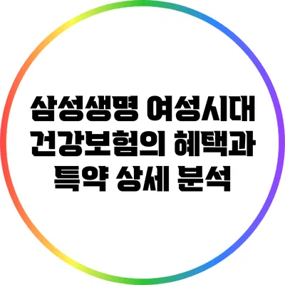 삼성생명 여성시대 건강보험의 혜택과 특약 상세 분석