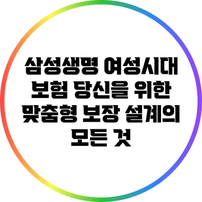 삼성생명 여성시대 보험: 당신을 위한 맞춤형 보장 설계의 모든 것
