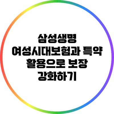 삼성생명 여성시대보험과 특약 활용으로 보장 강화하기