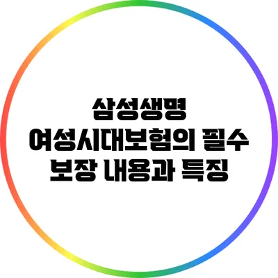 삼성생명 여성시대보험의 필수 보장 내용과 특징