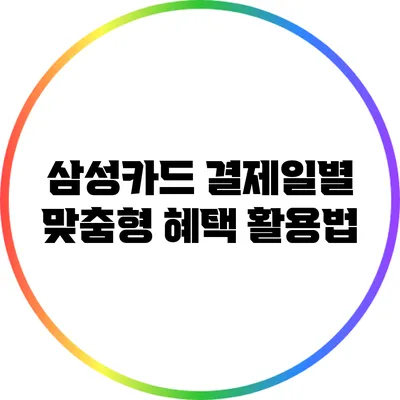 삼성카드 결제일별 맞춤형 혜택 활용법